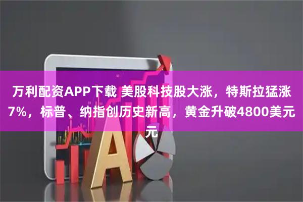 万利配资APP下载 美股科技股大涨，特斯拉猛涨7%，标普、纳指创历史新高，黄金升破4800美元
