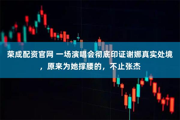 荣成配资官网 一场演唱会彻底印证谢娜真实处境，原来为她撑腰的，不止张杰