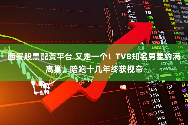 西安股票配资平台 又走一个！TVB知名男星约满离巢，陪跑十几年终获视帝