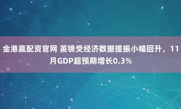 金港赢配资官网 英镑受经济数据提振小幅回升，11月GDP超预期增长0.3%